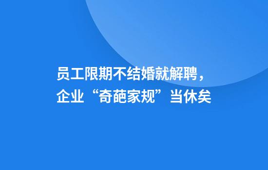 员工限期不结婚就解聘，企业“奇葩家规”当休矣