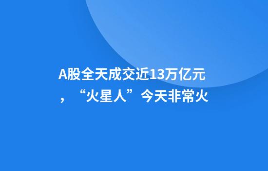 A股全天成交近1.3万亿元，“火星人”今天非常火
