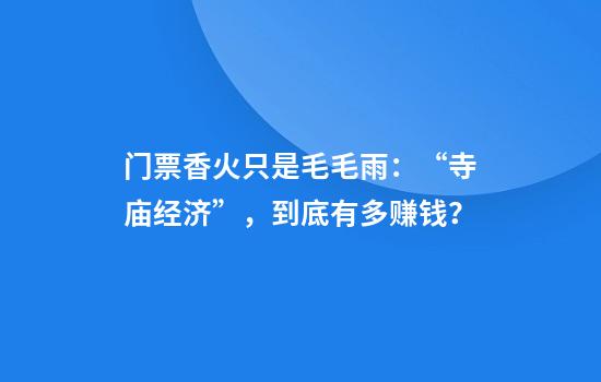 门票香火只是毛毛雨：“寺庙经济”，到底有多赚钱？