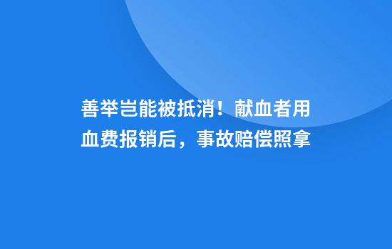 善举岂能被抵消！献血者用血费报销后，事故赔偿照拿