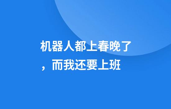 机器人都上春晚了，而我还要上班
