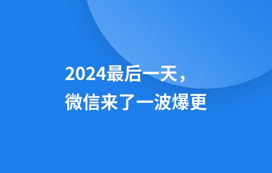 2024最后一天，微信来了一波爆更
