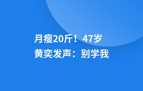 月瘦20斤！47岁黄奕发声：别学我