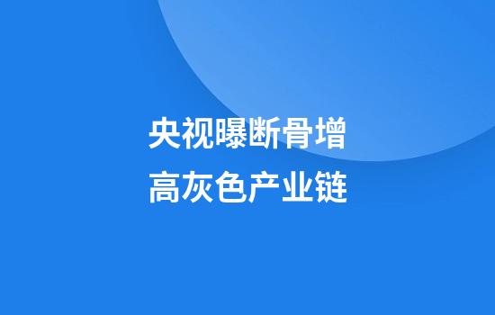 央视曝断骨增高灰色产业链
