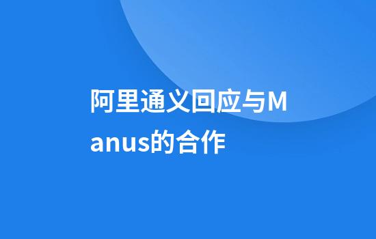 阿里通义回应与Manus的合作