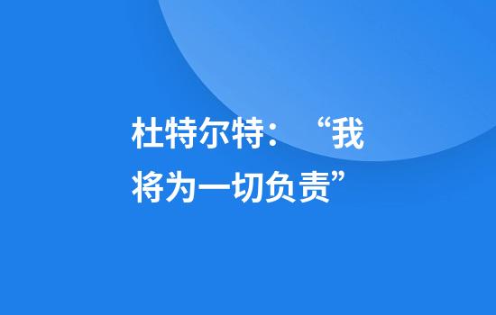 杜特尔特：“我将为一切负责”