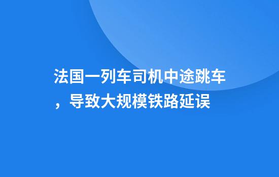 法国一列车司机中途跳车，导致大规模铁路延误