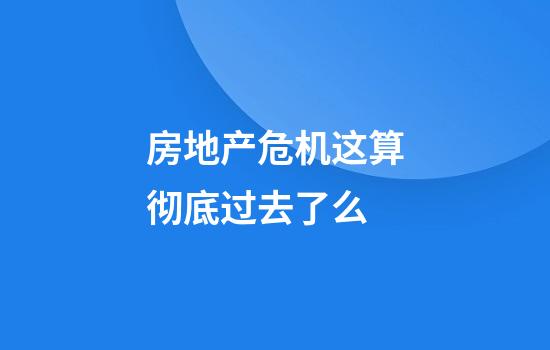 房地产危机这算彻底过去了么