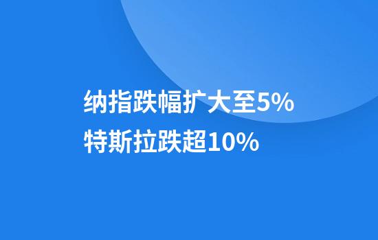 纳指跌幅扩大至5%特斯拉跌超10%