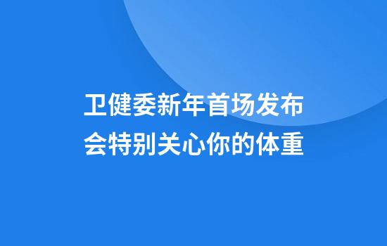 卫健委新年首场发布会特别关心你的体重