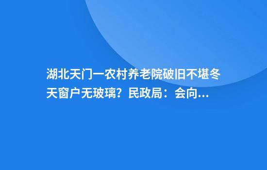 湖北天门一农村养老院破旧不堪冬天窗户无玻璃？民政局：会向上级反映