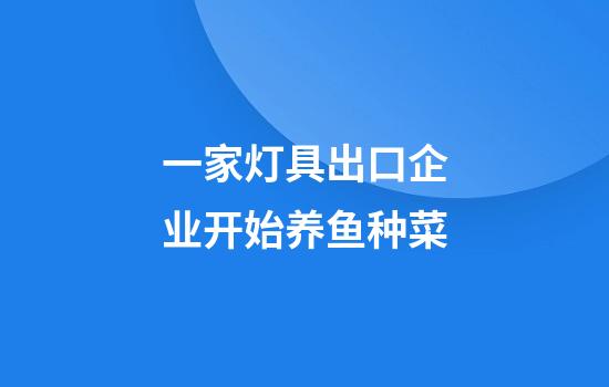 一家灯具出口企业开始养鱼种菜