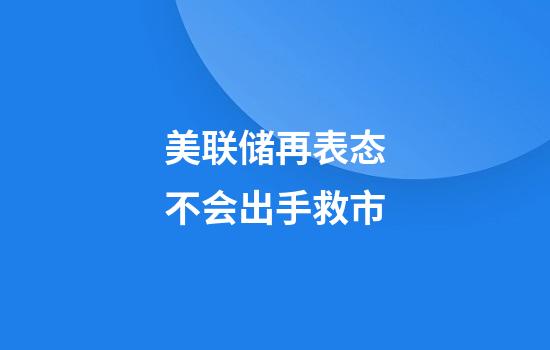 美联储再表态不会出手救市