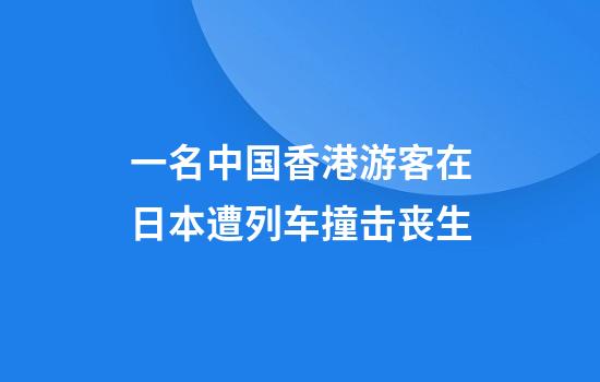 一名中国香港游客在日本遭列车撞击丧生