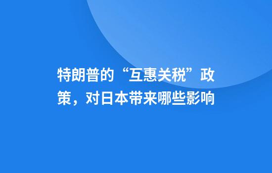 特朗普的“互惠关税”政策，对日本带来哪些影响