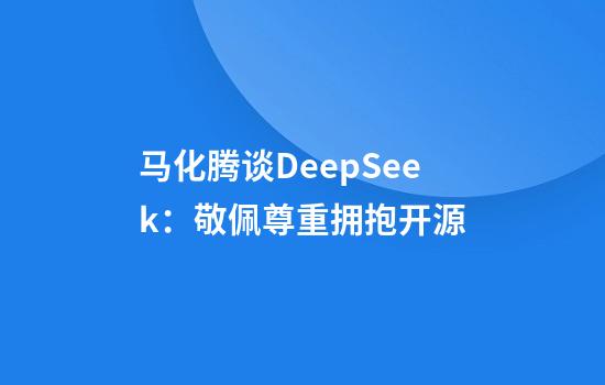 马化腾谈DeepSeek：敬佩尊重拥抱开源