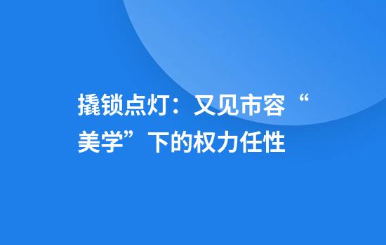 撬锁点灯：又见市容“美学”下的权力任性