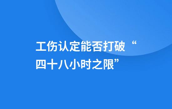 工伤认定能否打破“四十八小时之限”
