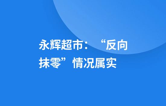 永辉超市：“反向抹零”情况属实
