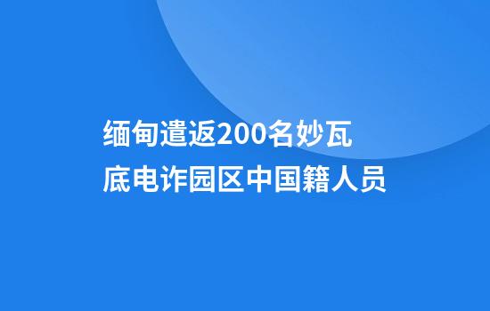 缅甸遣返200名妙瓦底电诈园区中国籍人员
