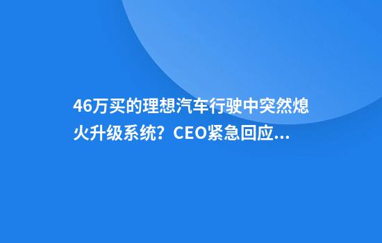 46万买的理想汽车行驶中突然熄火升级系统？CEO紧急回应：升级需满足五条件