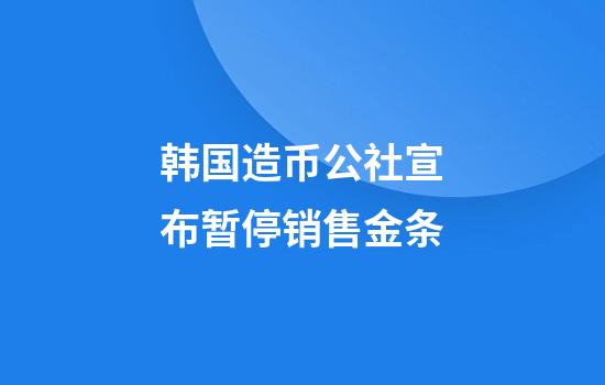 韩国造币公社宣布暂停销售金条