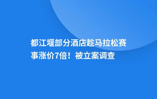 都江堰部分酒店趁马拉松赛事涨价7倍！被立案调查