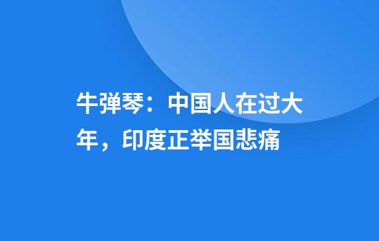 牛弹琴：中国人在过大年，印度正举国悲痛