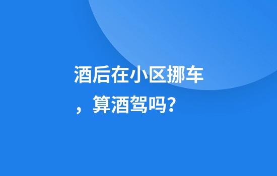 酒后在小区挪车，算酒驾吗？