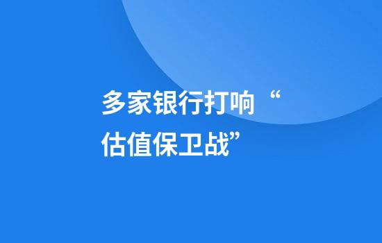 多家银行打响“估值保卫战”