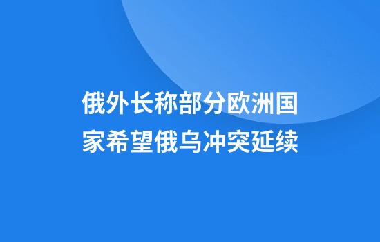 俄外长称部分欧洲国家希望俄乌冲突延续