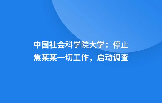 中国社会科学院大学：停止焦某某一切工作，启动调查