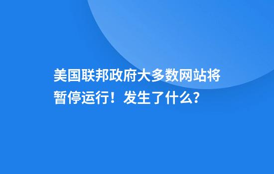 美国联邦政府大多数网站将暂停运行！发生了什么？