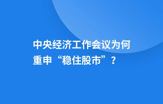 中央经济工作会议为何重申“稳住股市”？