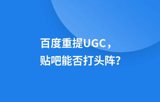 百度重提UGC，贴吧能否打头阵？