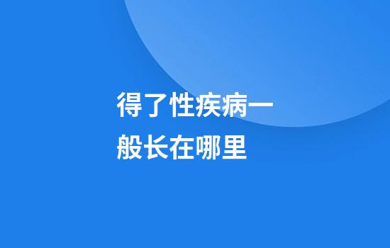 得了性疾病一般长在哪里