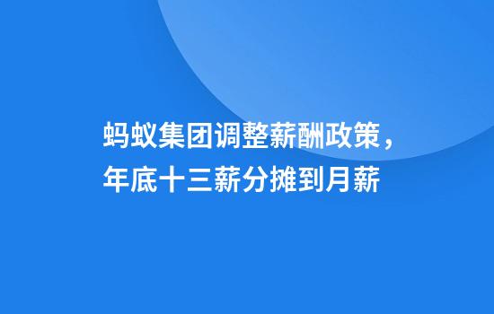 蚂蚁集团调整薪酬政策，年底十三薪分摊到月薪