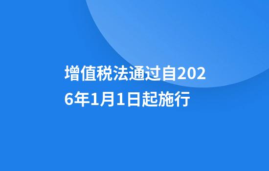 增值税法通过自2026年1月1日起施行