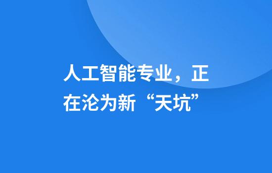 人工智能专业，正在沦为新“天坑”