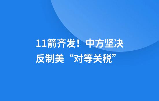 11箭齐发！中方坚决反制美“对等关税”