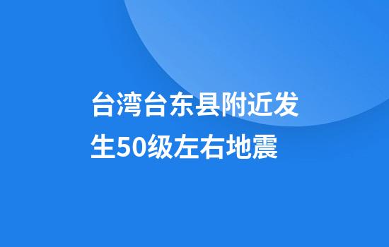 台湾台东县附近发生5.0级左右地震