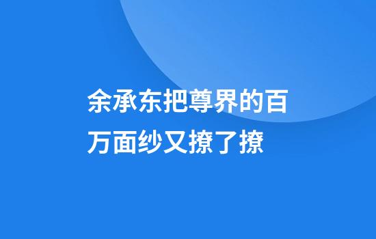 余承东把尊界的百万面纱又撩了撩