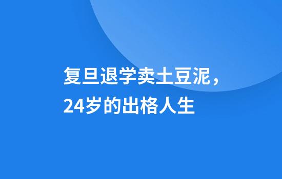 复旦退学卖土豆泥，24岁的出格人生