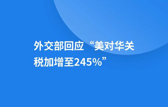 外交部回应“美对华关税加增至245%”