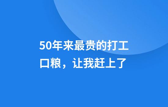 50年来最贵的打工口粮，让我赶上了