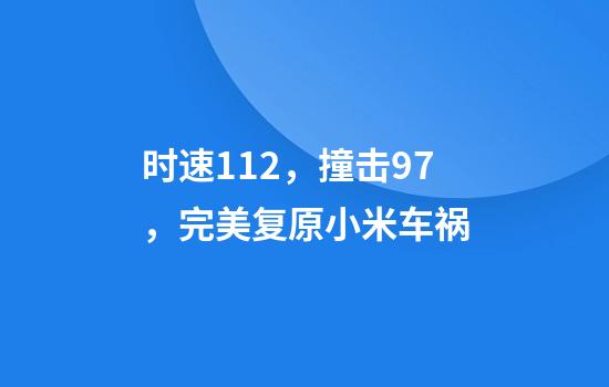 时速112，撞击97，完美复原小米车祸