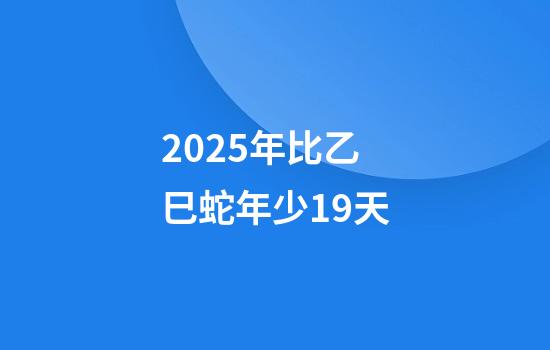 2025年比乙巳蛇年少19天