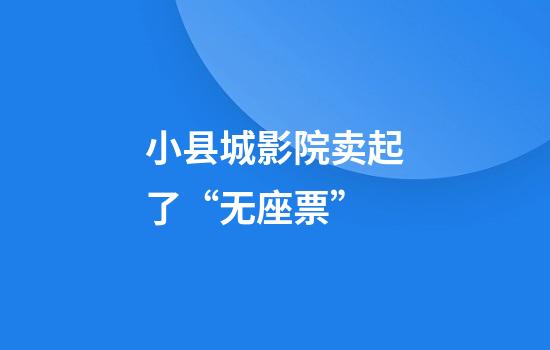 小县城影院卖起了“无座票”