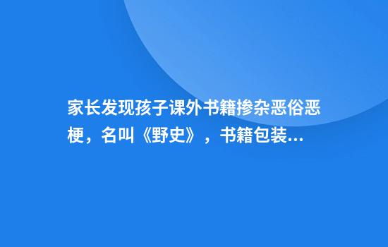 家长发现孩子课外书籍掺杂恶俗恶梗，名叫《野史》，书籍包装成教科书样式