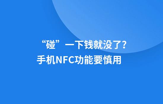 “碰”一下钱就没了？手机NFC功能要慎用